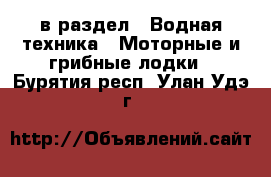  в раздел : Водная техника » Моторные и грибные лодки . Бурятия респ.,Улан-Удэ г.